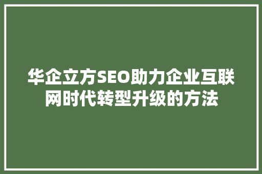 华企立方SEO助力企业互联网时代转型升级的方法