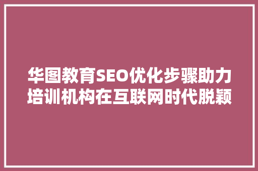 华图教育SEO优化步骤助力培训机构在互联网时代脱颖而出