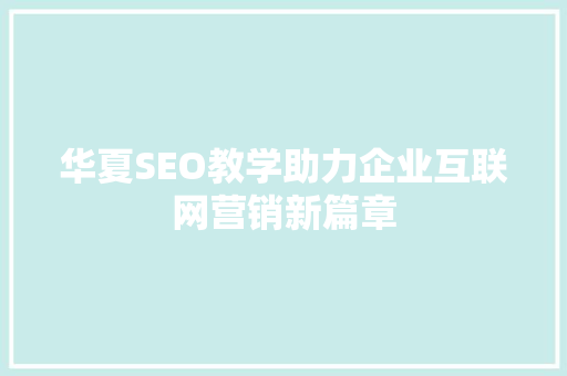 华夏SEO教学助力企业互联网营销新篇章