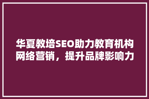 华夏教培SEO助力教育机构网络营销，提升品牌影响力