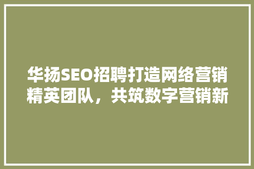 华扬SEO招聘打造网络营销精英团队，共筑数字营销新篇章