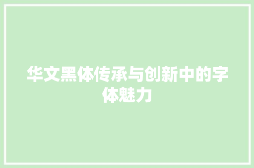 华文黑体传承与创新中的字体魅力