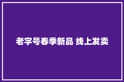 老字号春季新品 线上发卖