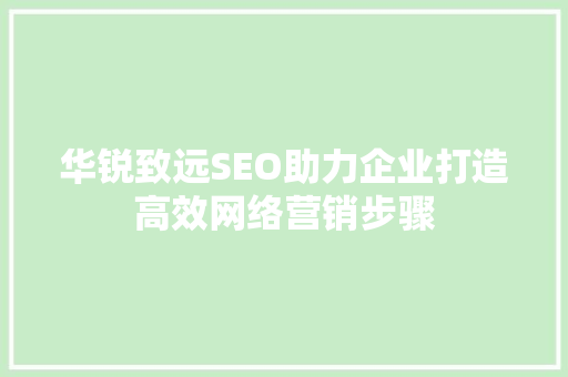 华锐致远SEO助力企业打造高效网络营销步骤