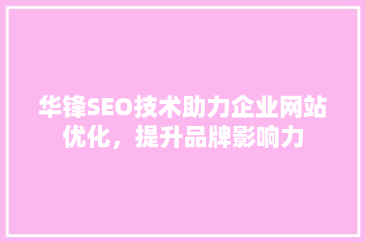 华锋SEO技术助力企业网站优化，提升品牌影响力