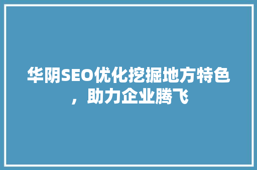 华阴SEO优化挖掘地方特色，助力企业腾飞