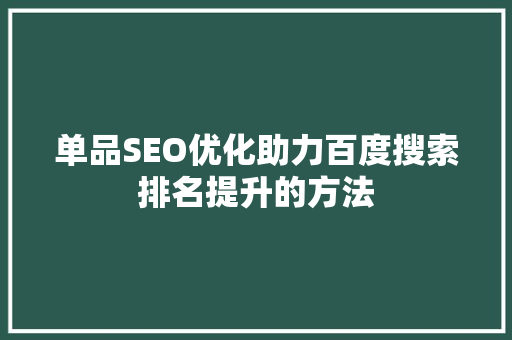 单品SEO优化助力百度搜索排名提升的方法