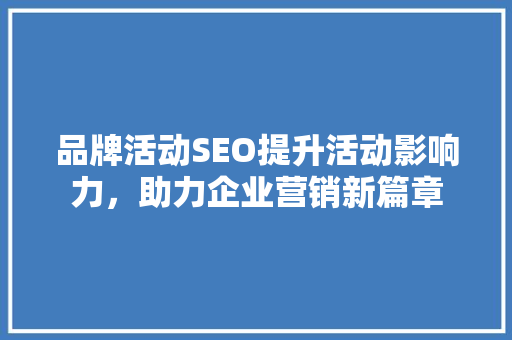 品牌活动SEO提升活动影响力，助力企业营销新篇章