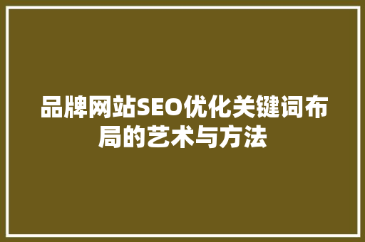 品牌网站SEO优化关键词布局的艺术与方法