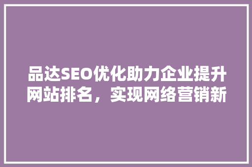 品达SEO优化助力企业提升网站排名，实现网络营销新突破