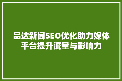 品达新闻SEO优化助力媒体平台提升流量与影响力