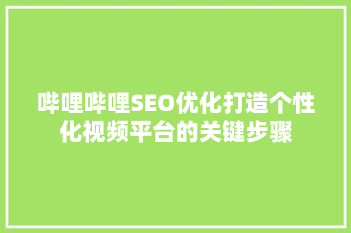 哔哩哔哩SEO优化打造个性化视频平台的关键步骤