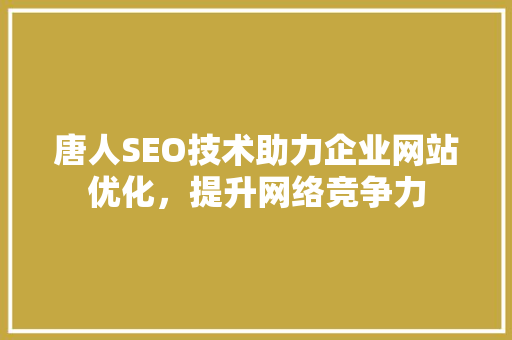 唐人SEO技术助力企业网站优化，提升网络竞争力