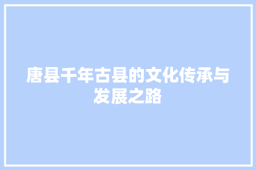 唐县千年古县的文化传承与发展之路