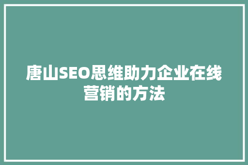 唐山SEO思维助力企业在线营销的方法