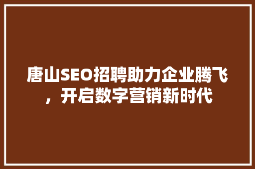 唐山SEO招聘助力企业腾飞，开启数字营销新时代