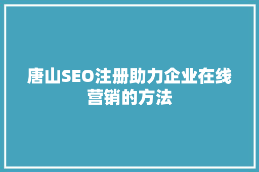 唐山SEO注册助力企业在线营销的方法