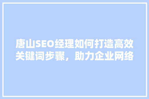 唐山SEO经理如何打造高效关键词步骤，助力企业网络营销