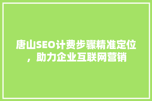 唐山SEO计费步骤精准定位，助力企业互联网营销