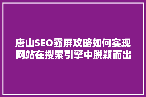 唐山SEO霸屏攻略如何实现网站在搜索引擎中脱颖而出