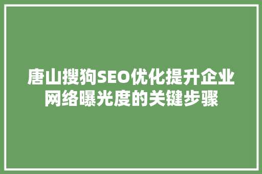 唐山搜狗SEO优化提升企业网络曝光度的关键步骤