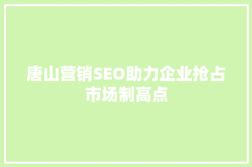 唐山营销SEO助力企业抢占市场制高点