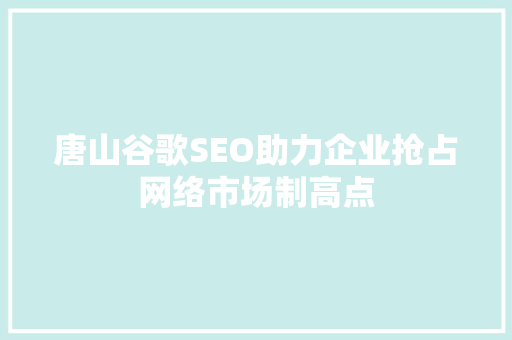 唐山谷歌SEO助力企业抢占网络市场制高点