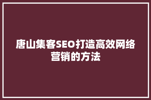 唐山集客SEO打造高效网络营销的方法