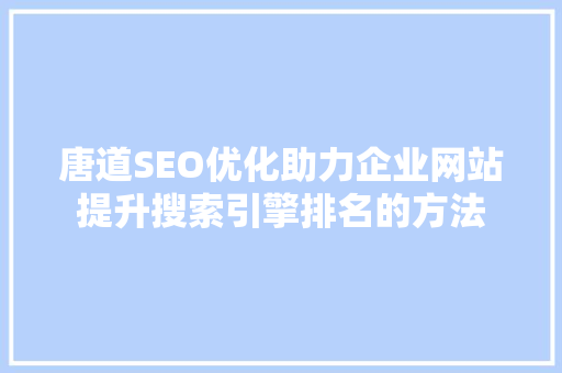 唐道SEO优化助力企业网站提升搜索引擎排名的方法