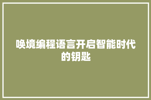 唤境编程语言开启智能时代的钥匙