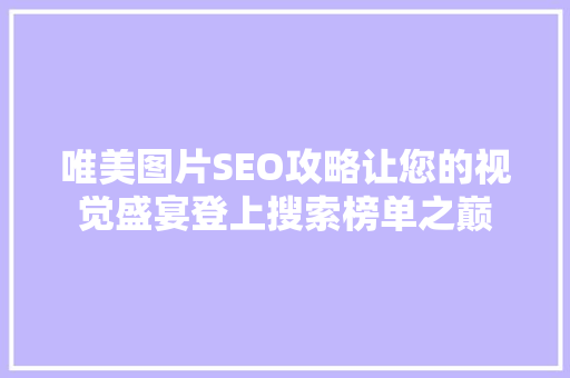 唯美图片SEO攻略让您的视觉盛宴登上搜索榜单之巅