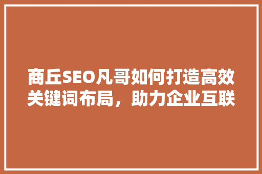 商丘SEO凡哥如何打造高效关键词布局，助力企业互联网营销