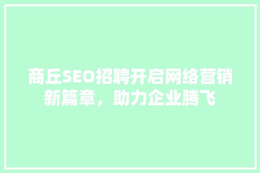 商丘SEO招聘开启网络营销新篇章，助力企业腾飞