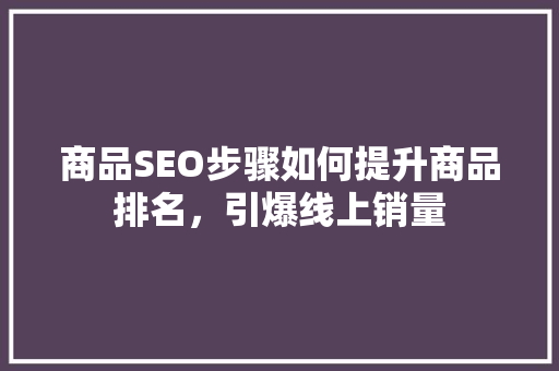 商品SEO步骤如何提升商品排名，引爆线上销量