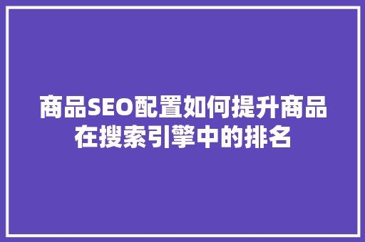 商品SEO配置如何提升商品在搜索引擎中的排名