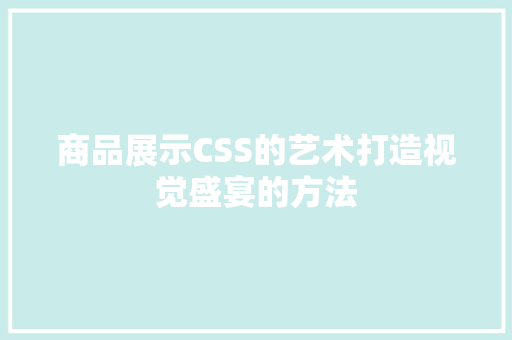 商品展示CSS的艺术打造视觉盛宴的方法