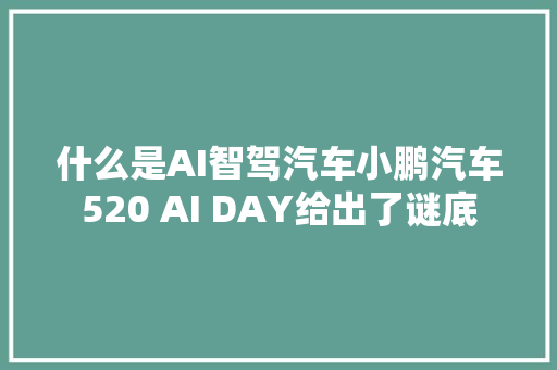 什么是AI智驾汽车小鹏汽车520 AI DAY给出了谜底