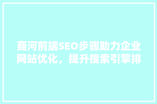 商河前端SEO步骤助力企业网站优化，提升搜索引擎排名