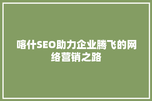 喀什SEO助力企业腾飞的网络营销之路