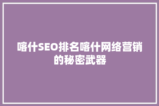 喀什SEO排名喀什网络营销的秘密武器