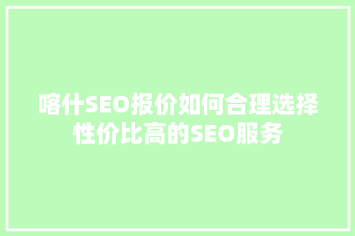 喀什SEO报价如何合理选择性价比高的SEO服务