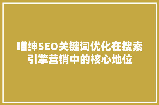 喵绅SEO关键词优化在搜索引擎营销中的核心地位