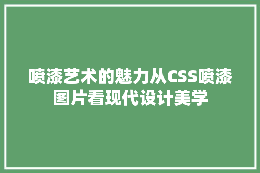 喷漆艺术的魅力从CSS喷漆图片看现代设计美学