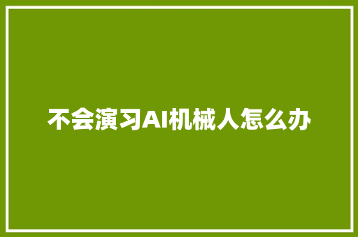 不会演习AI机械人怎么办