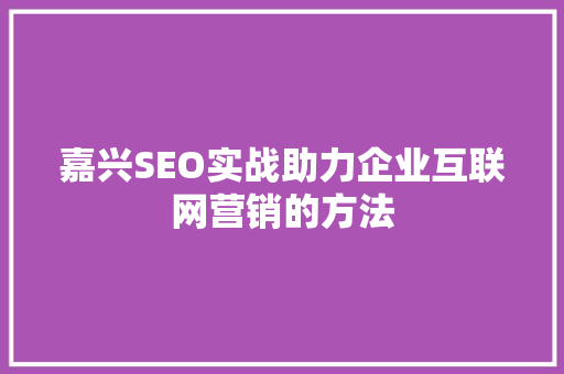 嘉兴SEO实战助力企业互联网营销的方法