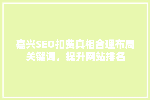 嘉兴SEO扣费真相合理布局关键词，提升网站排名