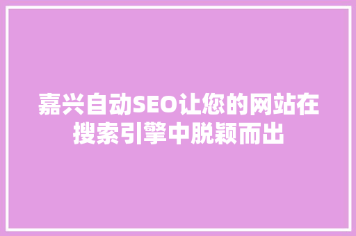 嘉兴自动SEO让您的网站在搜索引擎中脱颖而出