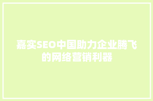 嘉实SEO中国助力企业腾飞的网络营销利器