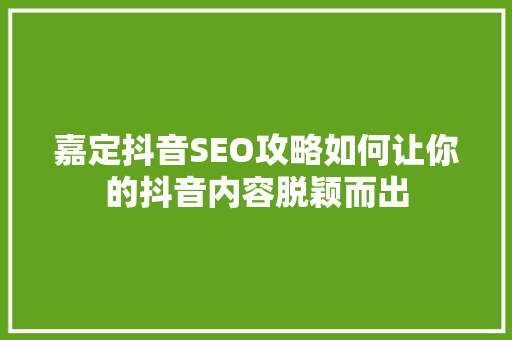 嘉定抖音SEO攻略如何让你的抖音内容脱颖而出