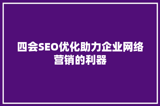 四会SEO优化助力企业网络营销的利器